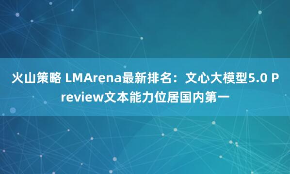 火山策略 LMArena最新排名：文心大模型5.0 Preview文本能力位居国内第一