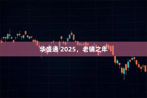 华盛通 2025，老铺之年