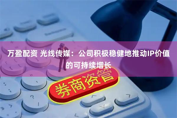 万盈配资 光线传媒：公司积极稳健地推动IP价值的可持续增长