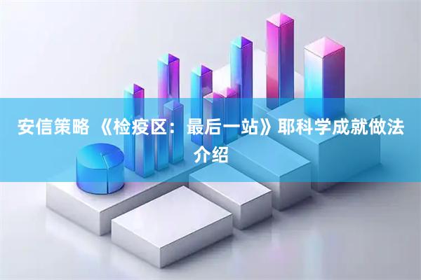 安信策略 《检疫区：最后一站》耶科学成就做法介绍