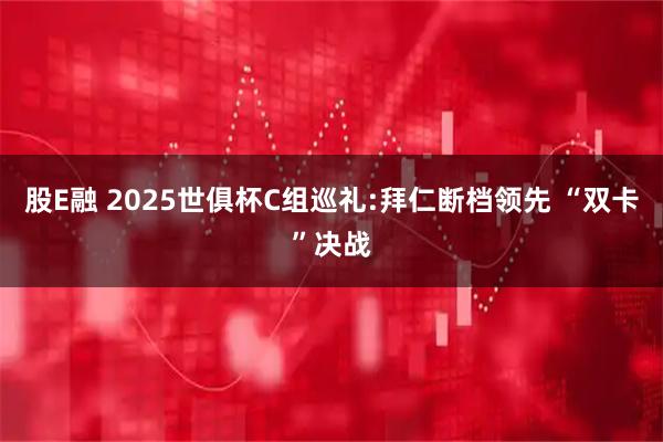 股E融 2025世俱杯C组巡礼:拜仁断档领先 “双卡”决战