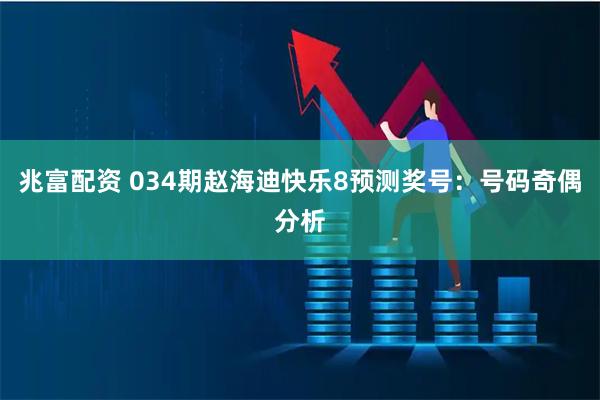 兆富配资 034期赵海迪快乐8预测奖号:号码奇偶分析