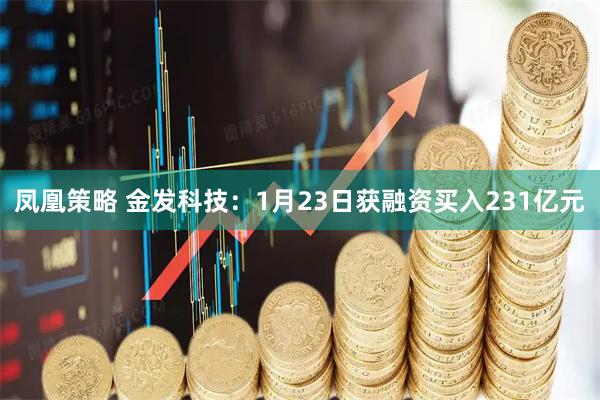 凤凰策略 金发科技:1月23日获融资买入231亿元