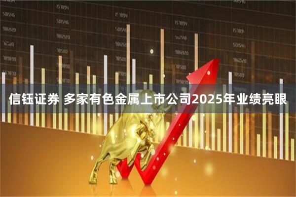 信钰证券 多家有色金属上市公司2025年业绩亮眼