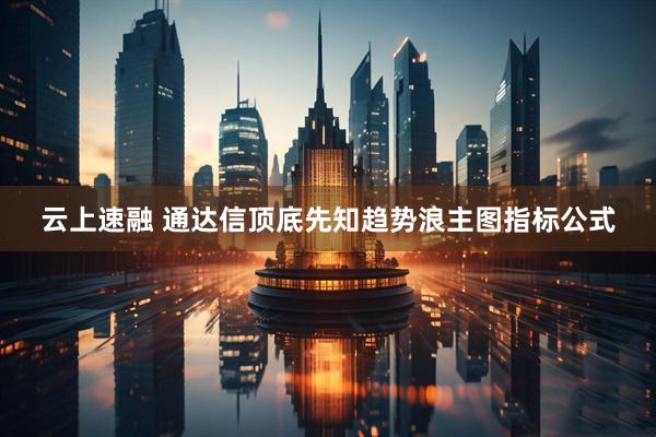云上速融 通达信顶底先知趋势浪主图指标公式