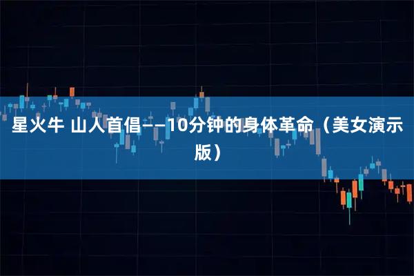 星火牛 山人首倡——10分钟的身体革命(美女演示版)