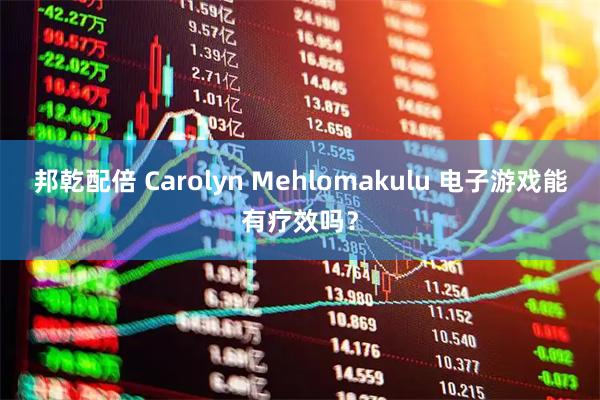 邦乾配倍 Carolyn Mehlomakulu 电子游戏能有疗效吗?